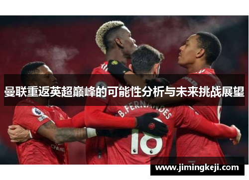 曼联重返英超巅峰的可能性分析与未来挑战展望