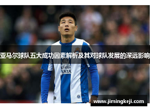 亚马尔球队五大成功因素解析及其对球队发展的深远影响