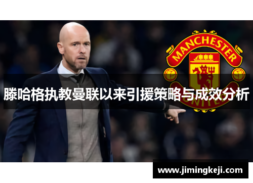 滕哈格执教曼联以来引援策略与成效分析