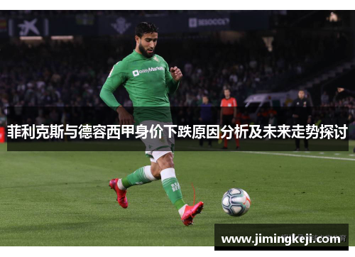 菲利克斯与德容西甲身价下跌原因分析及未来走势探讨