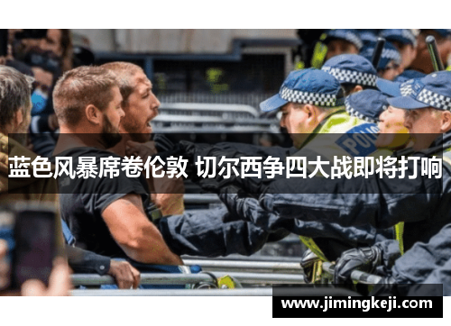 蓝色风暴席卷伦敦 切尔西争四大战即将打响