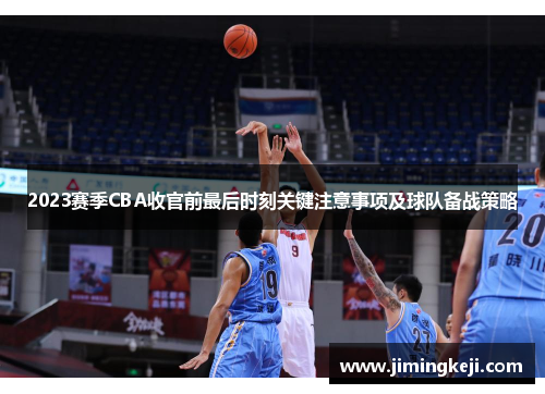 2023赛季CBA收官前最后时刻关键注意事项及球队备战策略