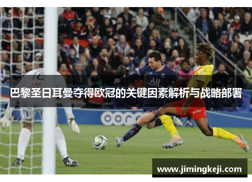 巴黎圣日耳曼夺得欧冠的关键因素解析与战略部署