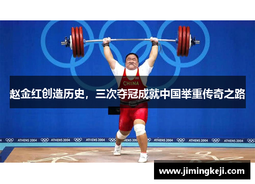 赵金红创造历史，三次夺冠成就中国举重传奇之路